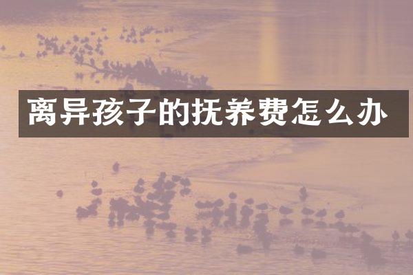 离异孩子的抚养费怎么办