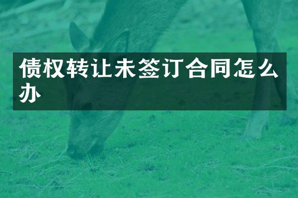 债权转让未签订合同怎么办