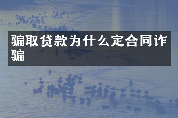 骗取贷款为什么定合同诈骗