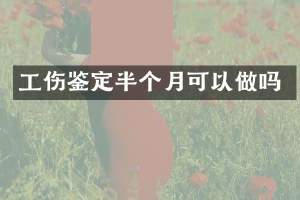 工伤鉴定半个月可以做吗