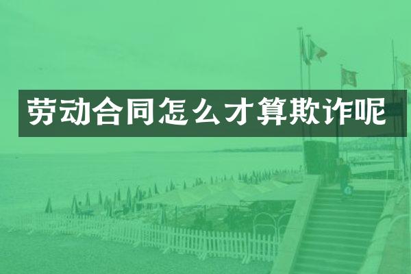 劳动合同怎么才算欺诈呢