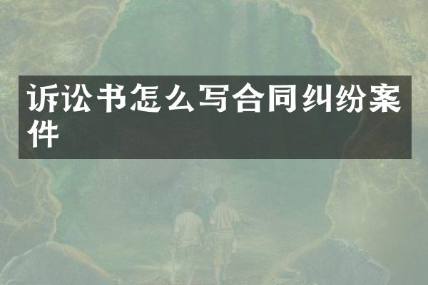 诉讼书怎么写合同纠纷案件