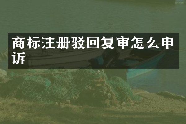 商标注册驳回复审怎么申诉