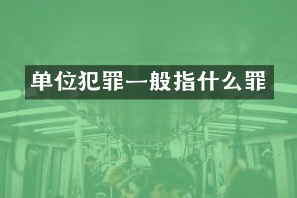 单位犯罪一般指什么罪