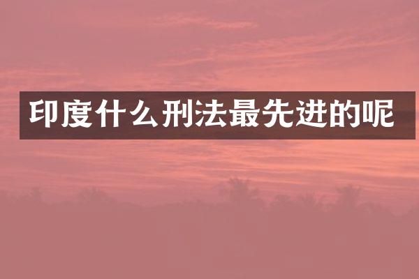 印度什么刑法最先进的呢