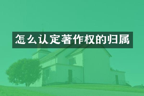 怎么认定著作权的归属