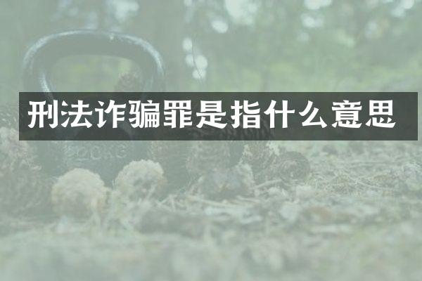 刑法诈骗罪是指什么意思