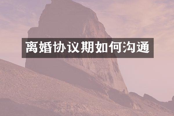 离婚协议期如何沟通