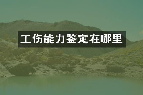 工伤能力鉴定在哪里