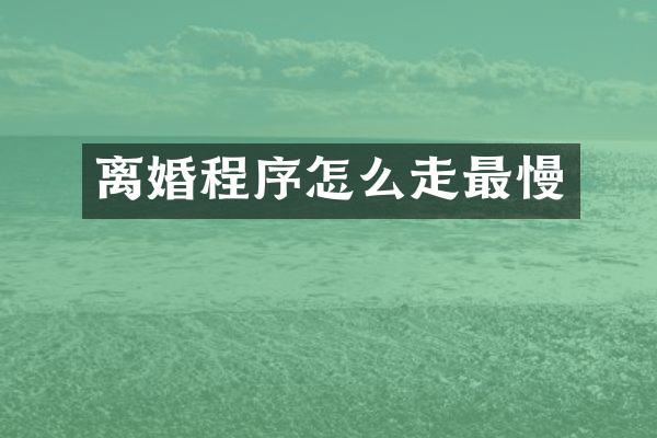 离婚程序怎么走最慢