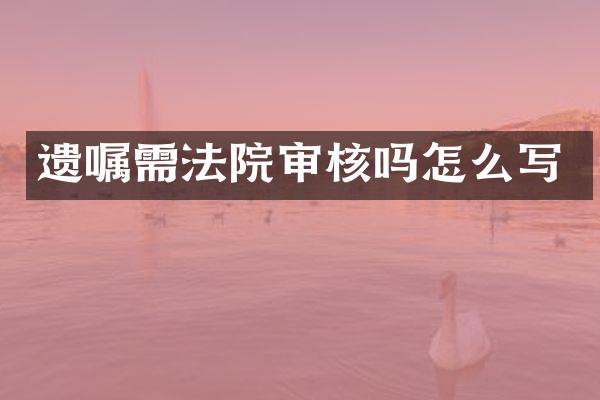 遗嘱需法院审核吗怎么写