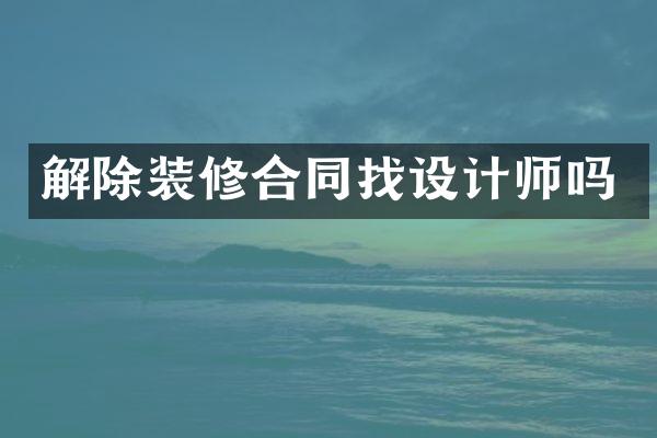 解除装修合同找设计师吗