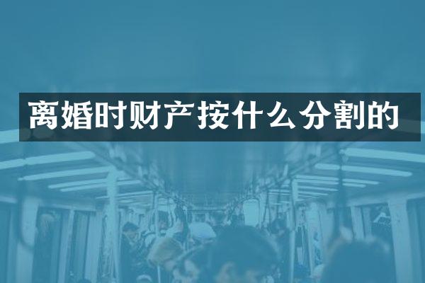 离婚时财产按什么分割的