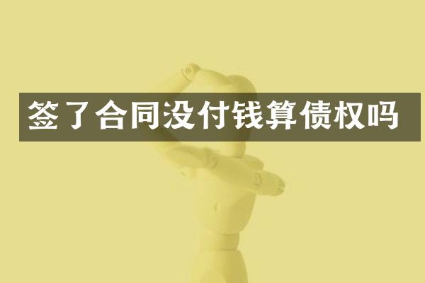 签了合同没付钱算债权吗