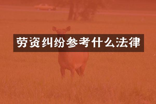 劳资纠纷参考什么法律