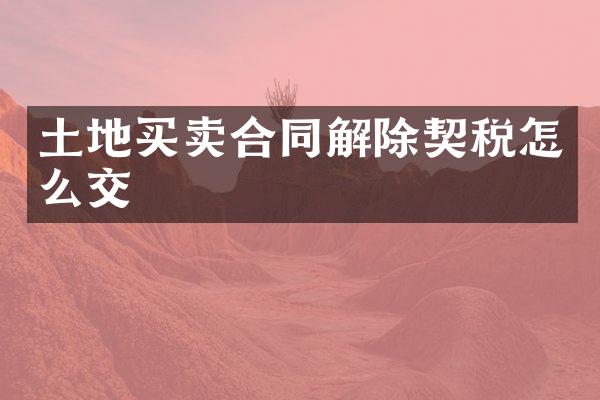 土地买卖合同解除契税怎么交