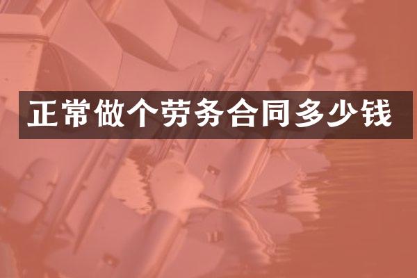 正常做个劳务合同多少钱