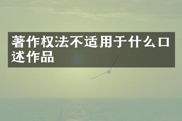 著作权法不适用于什么口述作品