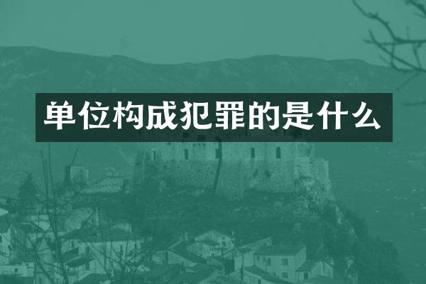 单位构成犯罪的是什么