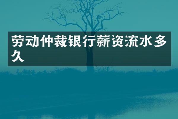 劳动仲裁银行薪资流水多久