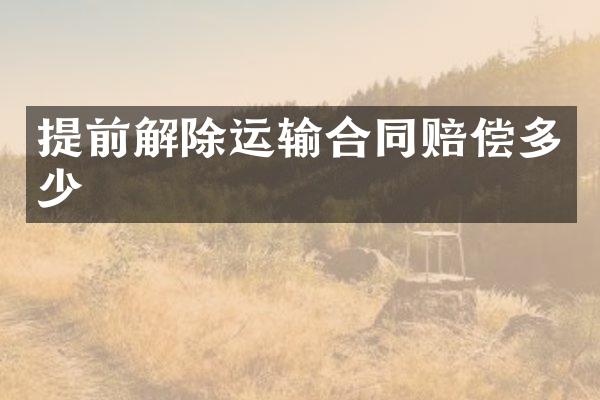 提前解除运输合同赔偿多少