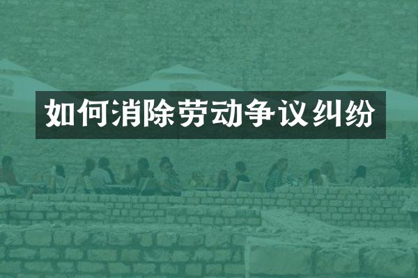 如何消除劳动争议纠纷