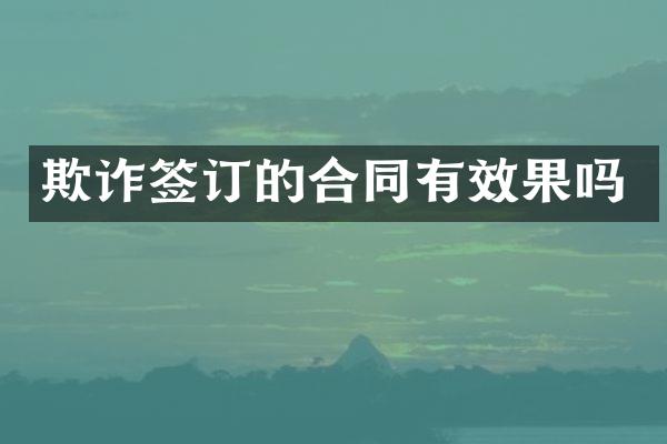 欺诈签订的合同有效果吗