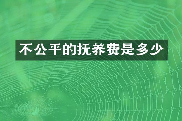 不公平的抚养费是多少