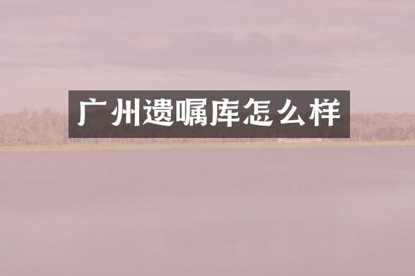 广州遗嘱库怎么样