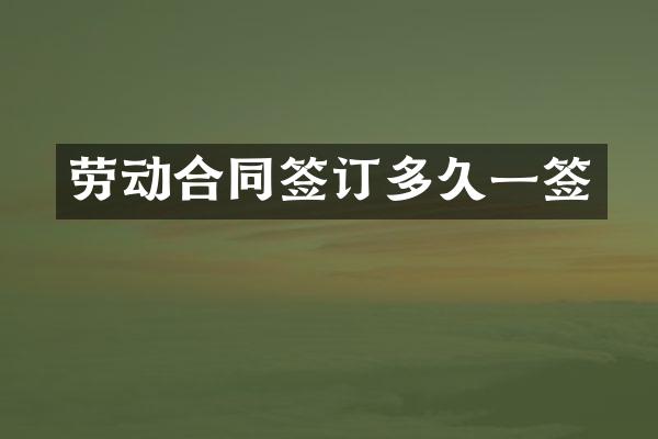 劳动合同签订多久一签