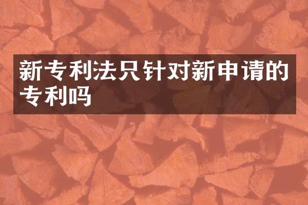 新专利法只针对新申请的专利吗