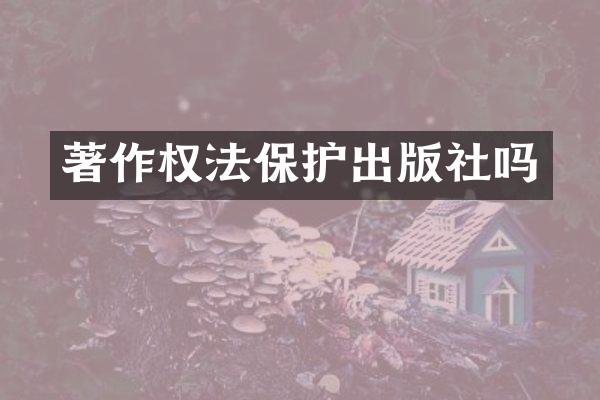 著作权法保护出版社吗