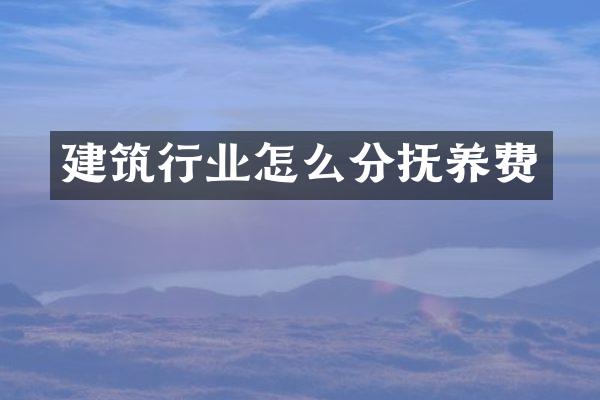 建筑行业怎么分抚养费