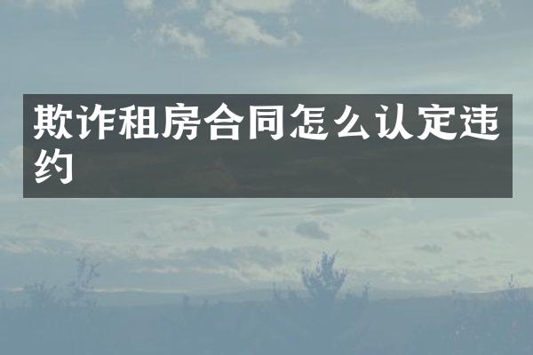 欺诈租房合同怎么认定违约