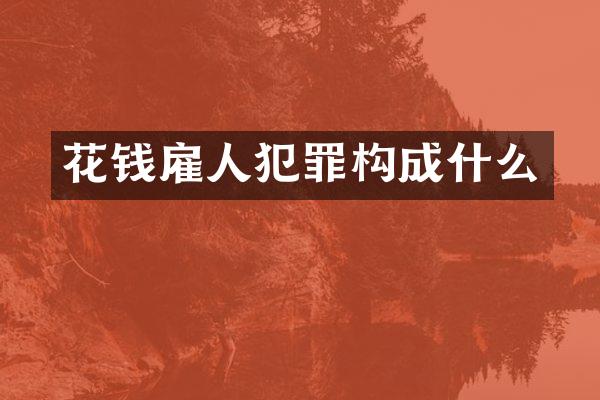 花钱雇人犯罪构成什么