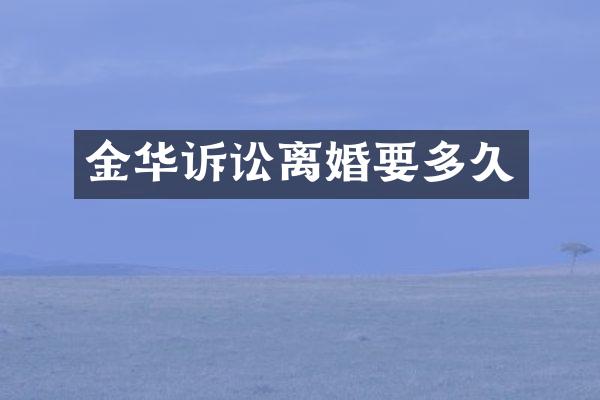 金华诉讼离婚要多久