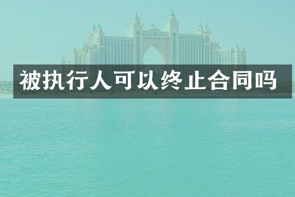 被执行人可以终止合同吗