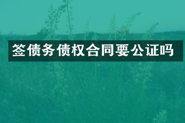 签债务债权合同要公证吗