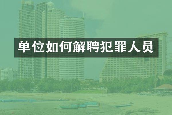 单位如何解聘犯罪人员