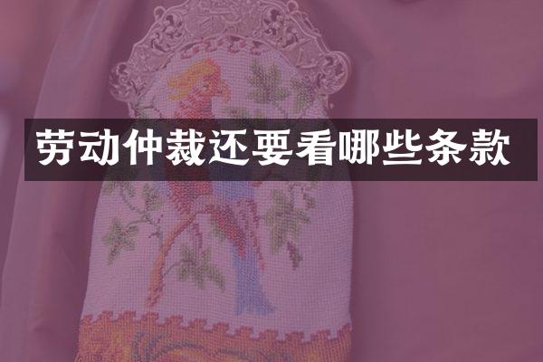 劳动仲裁还要看哪些条款