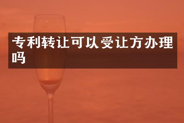 专利转让可以受让方办理吗