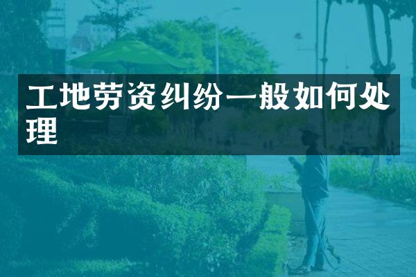 工地劳资纠纷一般如何处理