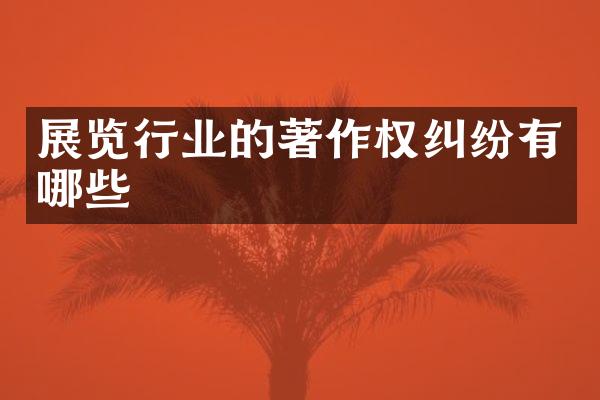 展览行业的著作权纠纷有哪些