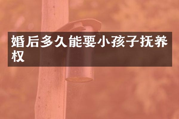 婚后多久能要小孩子抚养权