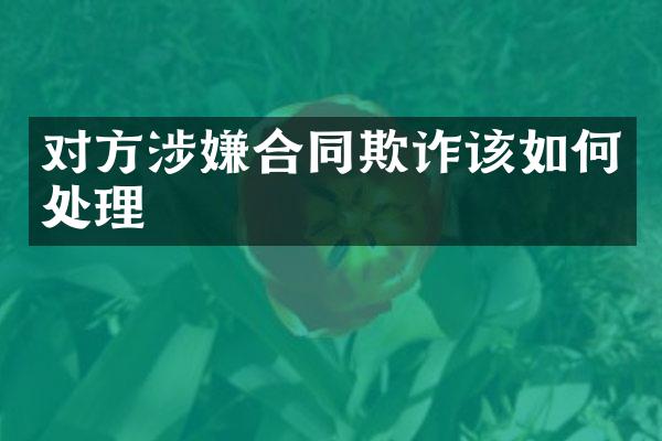 对方涉嫌合同欺诈该如何处理