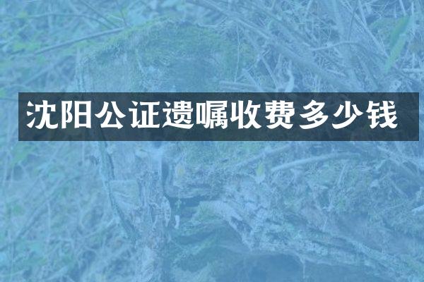 沈阳公证遗嘱收费多少钱