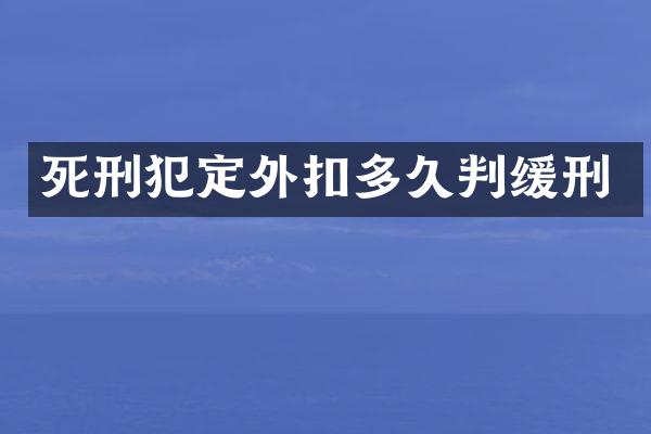 死刑犯定外扣多久判缓刑