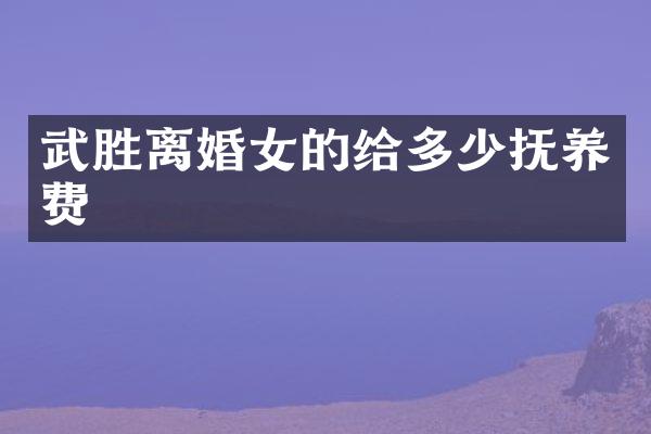武胜离婚女的给多少抚养费