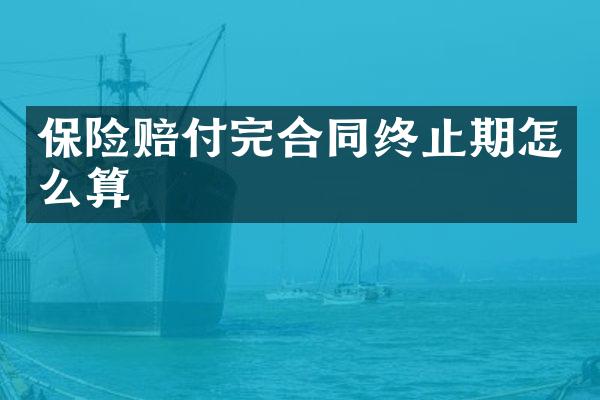 保险赔付完合同终止期怎么算