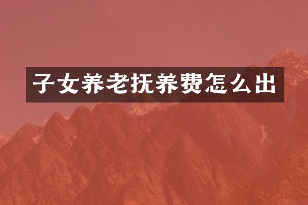子女养老抚养费怎么出